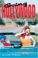 Going Hollywood : How to Get Started, Keep Going and Not Turn Into a Sleaze артикул 8985d.