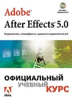 Adobe After Effects 5 0 Видеомонтаж, спецэффекты, создание видеокомпозиций Официальный учебный кур артикул 8727d.